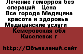 Лечение геморроя без операций › Цена ­ 300 - Все города Медицина, красота и здоровье » Медицинские услуги   . Кемеровская обл.,Киселевск г.